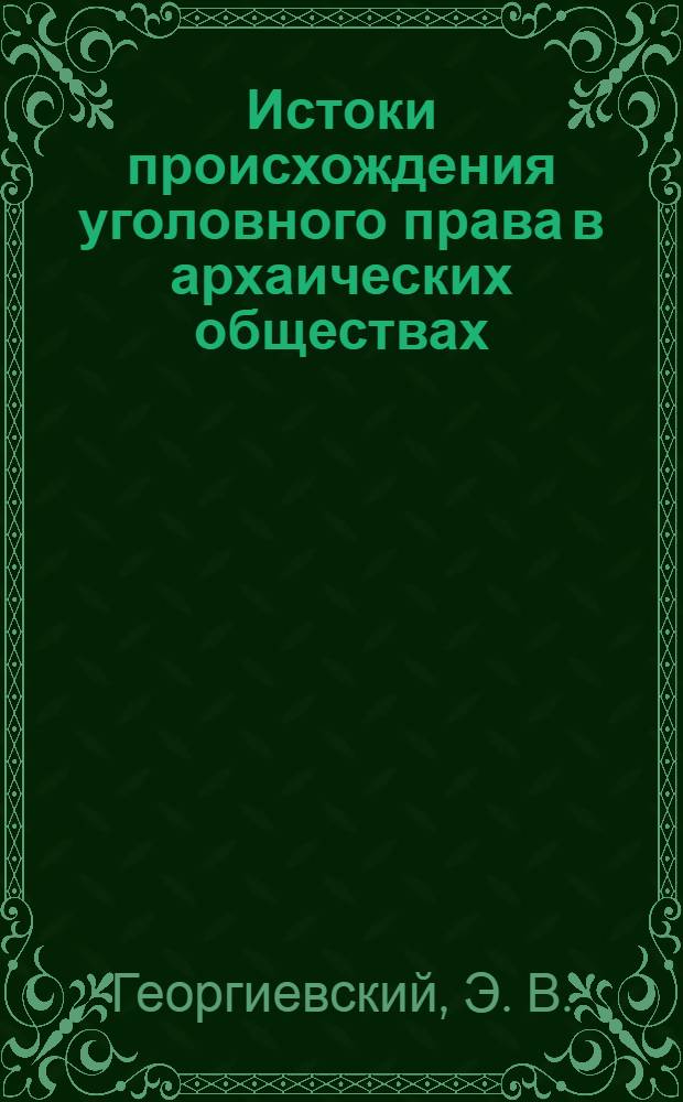 Истоки происхождения уголовного права в архаических обществах : монография
