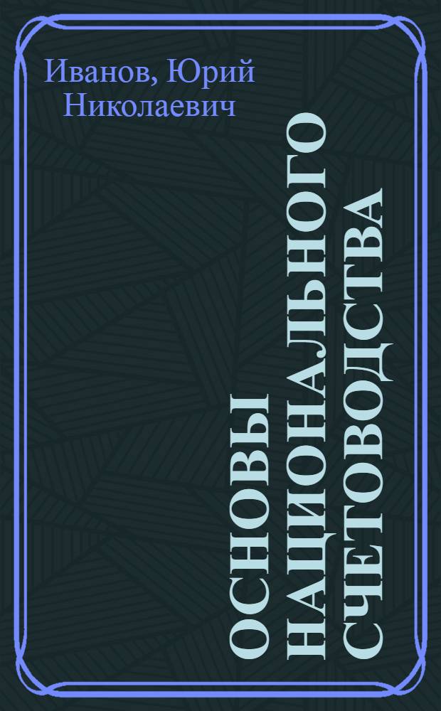 Основы национального счетоводства : (междунар. стандарт) : учебник : для студентов вузов, обучающихся по направлению 521600 Экономика и специальностям 060100 Экон. теория и 061800 Мат. методы анализа экономики