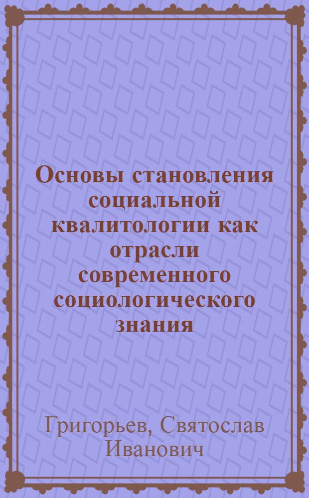 Основы становления социальной квалитологии как отрасли современного социологического знания : Одиннадцатый симпозиум Квалиметрия в образовании: методология, методика, практика (г. москва, 16-17 марта 2006 г.)