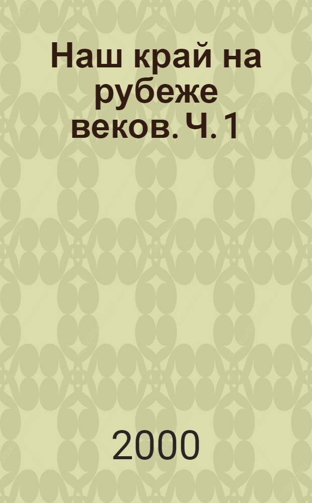 Наш край на рубеже веков. Ч. 1