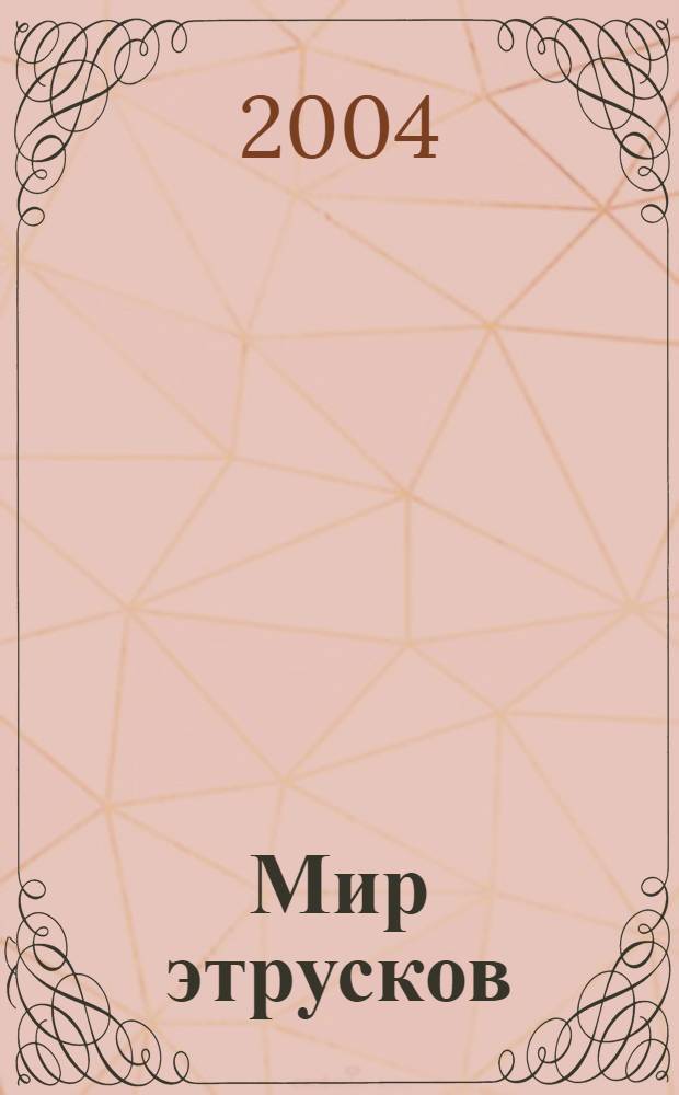 Мир этрусков : каталог выставки, 26 апреля - 20 июня 2004 г