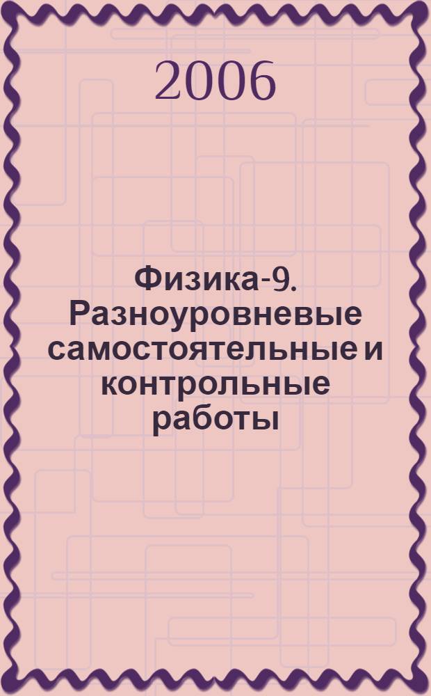 Физика-9. Разноуровневые самостоятельные и контрольные работы