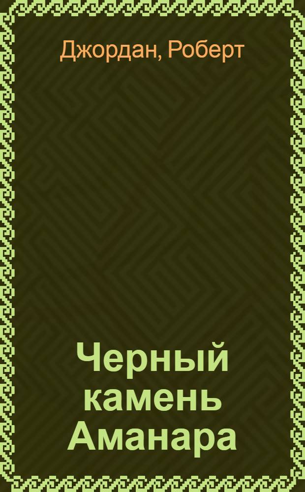 Черный камень Аманара; Тайна врат Аль-Киира: фантаст. романы / Роберт Джордан; пер. с англ. Е. Хаецкой, Н. Баулиной