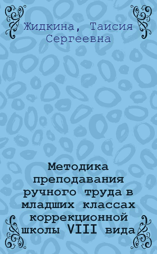 Методика преподавания ручного труда в младших классах коррекционной школы VIII вида : учебное пособие для студентов высших учебных заведений, обучающихся по специальности 031700 (050714) - Олигофренопедагогика