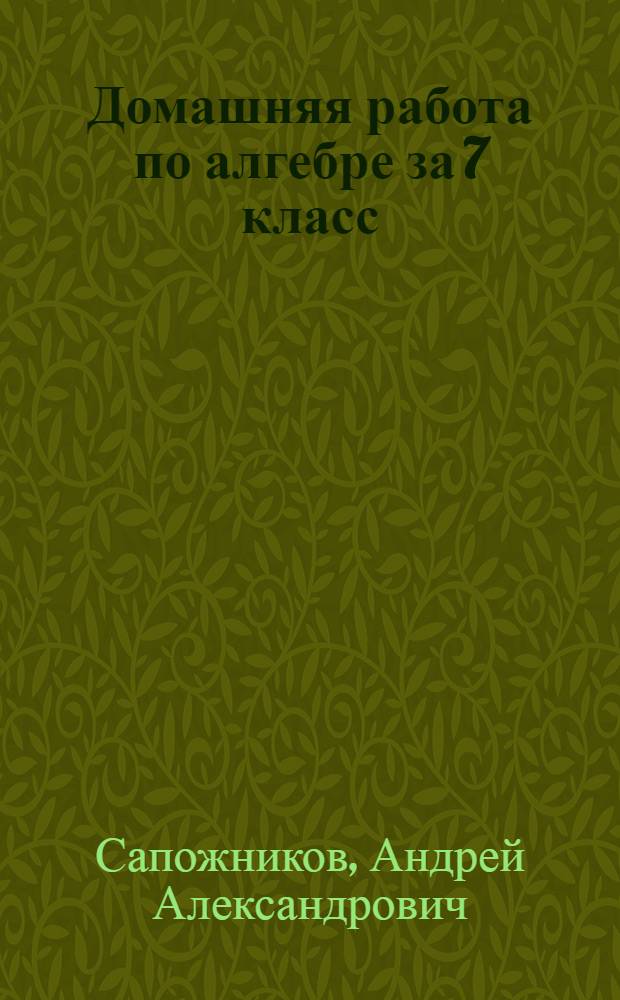 Домашняя работа по алгебре за 7 класс : к учебнику "Алгебра: учеб. для 7 кл. общеобразоват. учреждений/Ш.А. Алимов, Ю.М. Колягин, Ю.В. Сидоров и др. - 6-е изд., испр. - М.: Просвещение, 2003" : учебно-методическое пособие