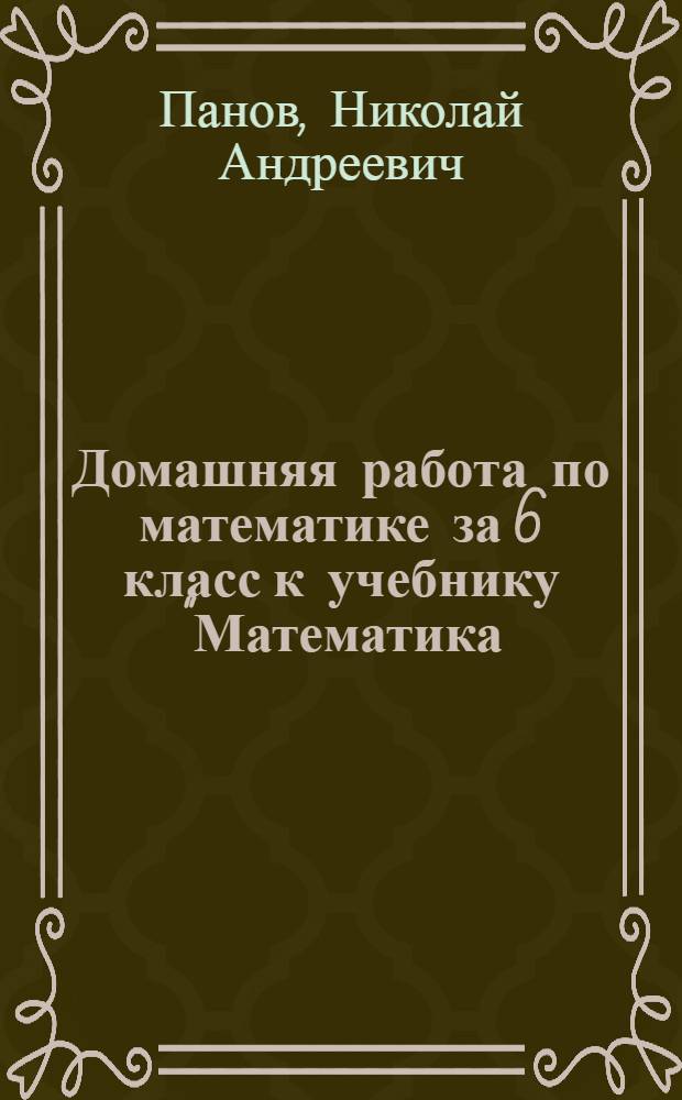 Домашняя работа по математике за 6 класс к учебнику "Математика: учеб. для 6 кл. общеобразоват. учреждений / Н.Я. Виленкин, В.И. Жохов, А.С. Чесноков, С.И. Шварцбурд. - 13-е изд., стер. - М.: Мнемозина, 2004" : учебно-методическое пособие