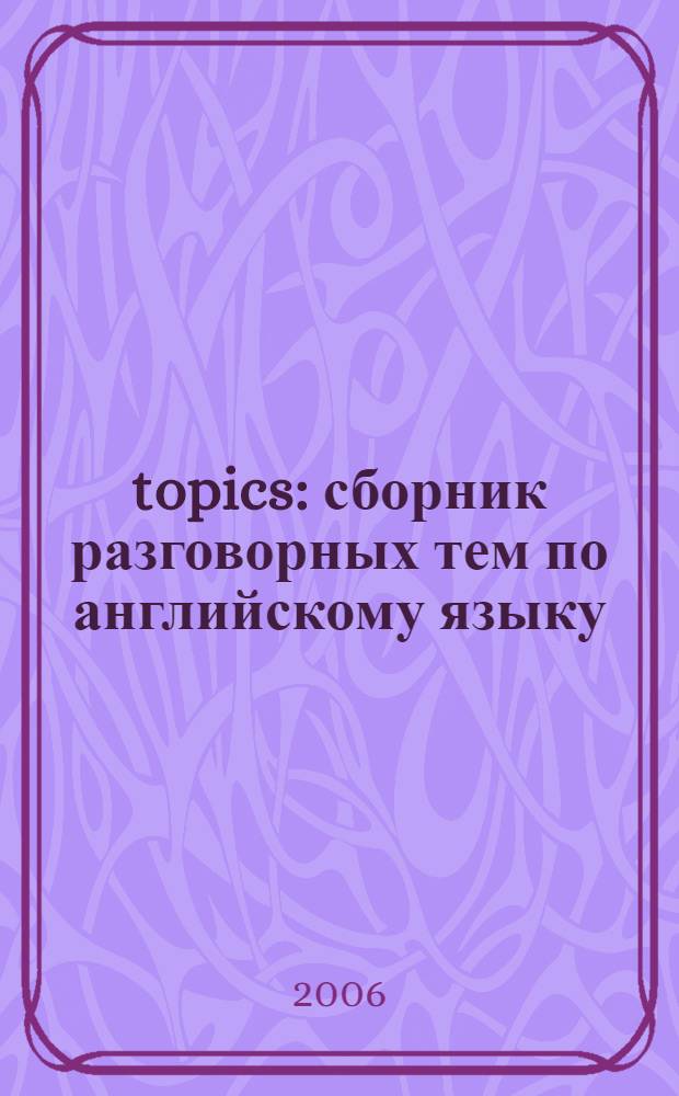 120 topics : сборник разговорных тем по английскому языку : учебное пособие : для школьников и абитуриентов поступающих в вузы
