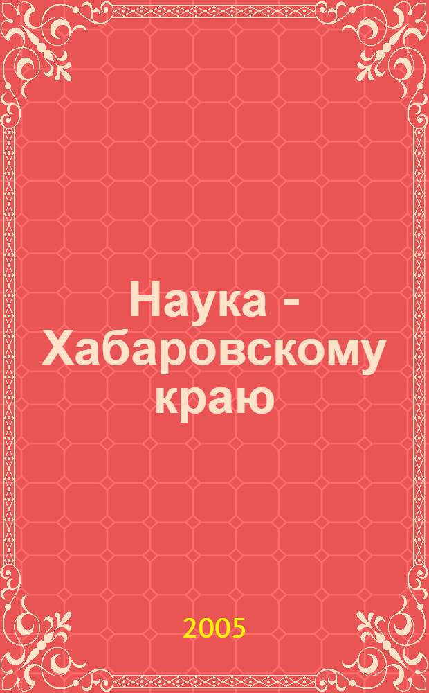 Наука - Хабаровскому краю : материалы Седьмого Краевого конкурса-конф. молодых ученых и аспирантов (Секция техн. наук), 25 янв. 2005 г., Хабаровск