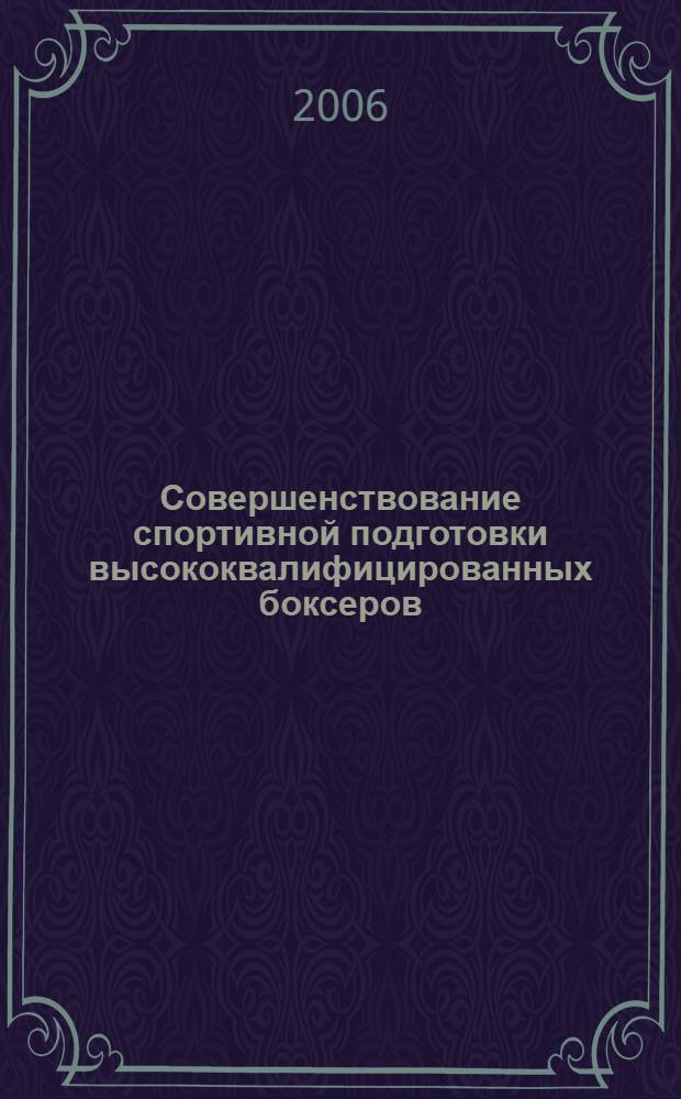 Совершенствование спортивной подготовки высококвалифицированных боксеров : учеб. пособие : для студентов вузов, обучающихся по специальности 032101 - Физ. культура и спорт