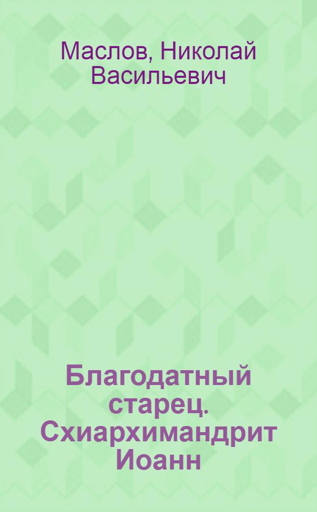 Благодатный старец. Схиархимандрит Иоанн (Маслов)