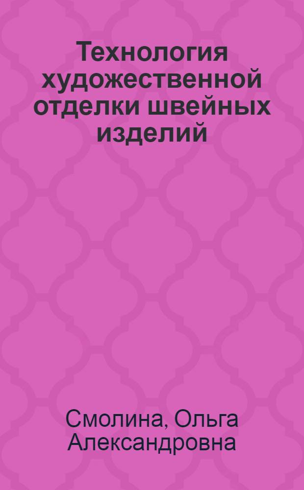 Технология художественной отделки швейных изделий : учебное пособие : для студентов вузов, обучающихся по специальности 100101 - "Сервис" (специализация "Сервис на предприятиях индустрии моды")