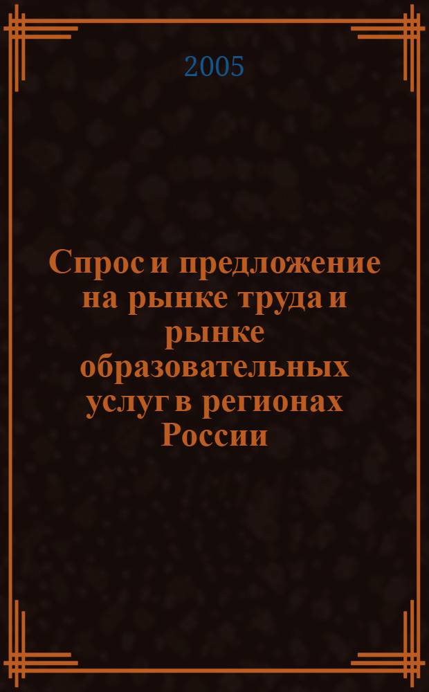Спрос и предложение на рынке труда и рынке образовательных услуг в регионах России : сборник докладов по материалам Второй Всероссийской научно-практической Интернет-конференции, (26-27 октября 2005 г.)