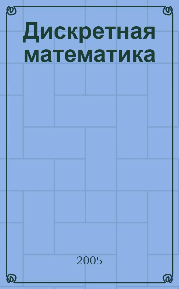 Дискретная математика : учебное пособие для студентов высших учебных заведений, обучающихся по направлению подготовки бакалавров и магистров 150400 "Технологические машины и оборудование"