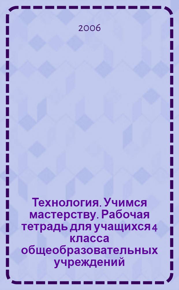 Технология. Учимся мастерству. Рабочая тетрадь для учащихся 4 класса общеобразовательных учреждений