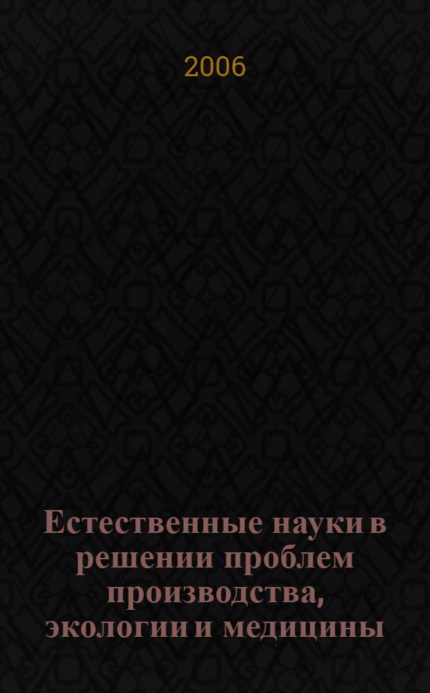 Естественные науки в решении проблем производства, экологии и медицины : материалы Всероссийской научно-практической конференции посвященной 30-летию создания биолого-химического факультета ЧГУ, 24 января 2006 г., г. Грозный