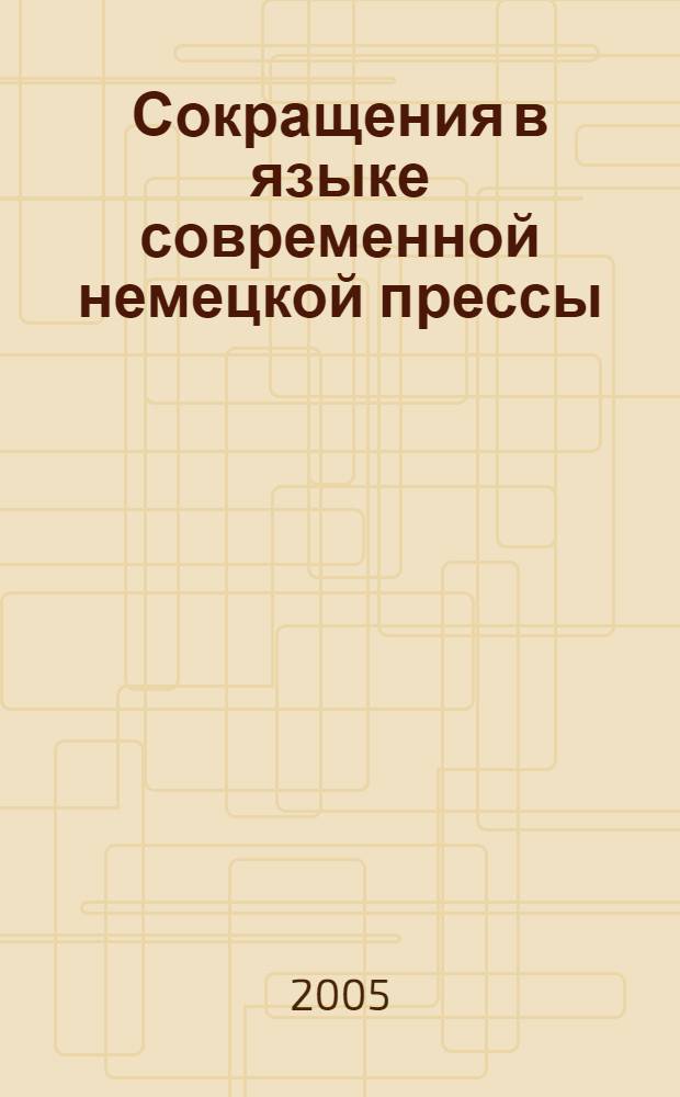 Сокращения в языке современной немецкой прессы : автореф. дис. на соиск. учен. степ. канд. филол. наук : специальность 10.02.04 <Герм. яз.>