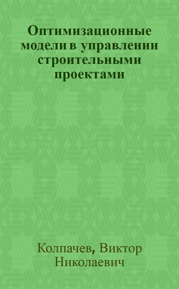 Оптимизационные модели в управлении строительными проектами : автореф. дис. на соиск. учен. степ. д-ра техн. наук : специальность 05.13.10 <Упр. в соц. и экон. системах>
