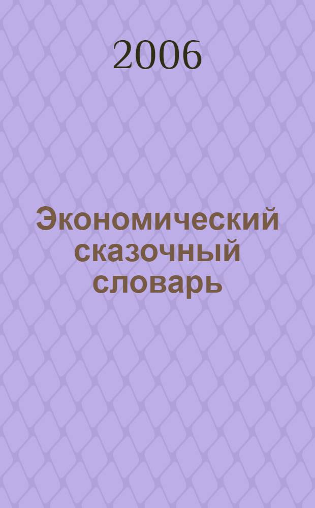 Экономический сказочный словарь : Вы знакомитесь с курсом "Экономика для начальной школы? Эта книжка для вас