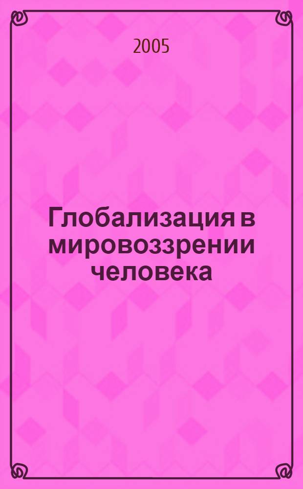 Глобализация в мировоззрении человека : (Онто-гносеолог. аспект) : автореф. дис. на соиск. учен. степ. канд. филос. наук : специальность 09.00.01 <Онтология и теория познания>