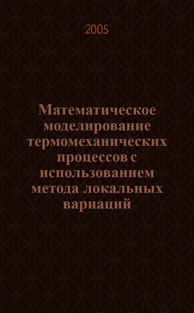 Математическое моделирование термомеханических процессов с использованием метода локальных вариаций : автореф. дис. на соиск. учен. степ. канд. техн. наук : специальность 05.13.18 <Мат. моделирование, числ. методы и комплексы программ>