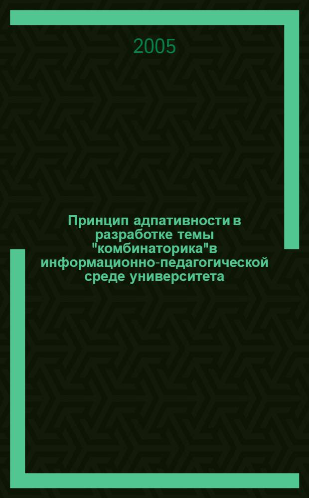 Принцип адпативности в разработке темы "комбинаторика"в информационно-педагогической среде университета: (метод. аспект) : автореф. дис. на соиск. учен. степ. канд. пед. наук : специальность 13.00.02 <теория и методика обучения и воспитания (матеметика)> : специальность 13.00.08 <теория и методика профессион. образования>