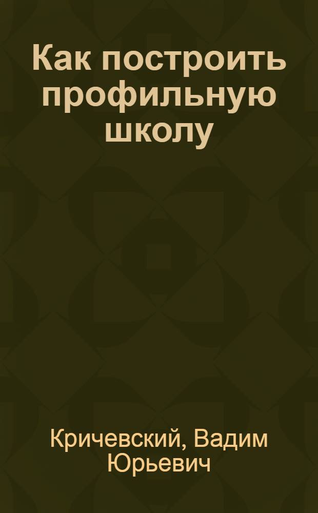 Как построить профильную школу : пособие для рук. общеобразоват. учреждений