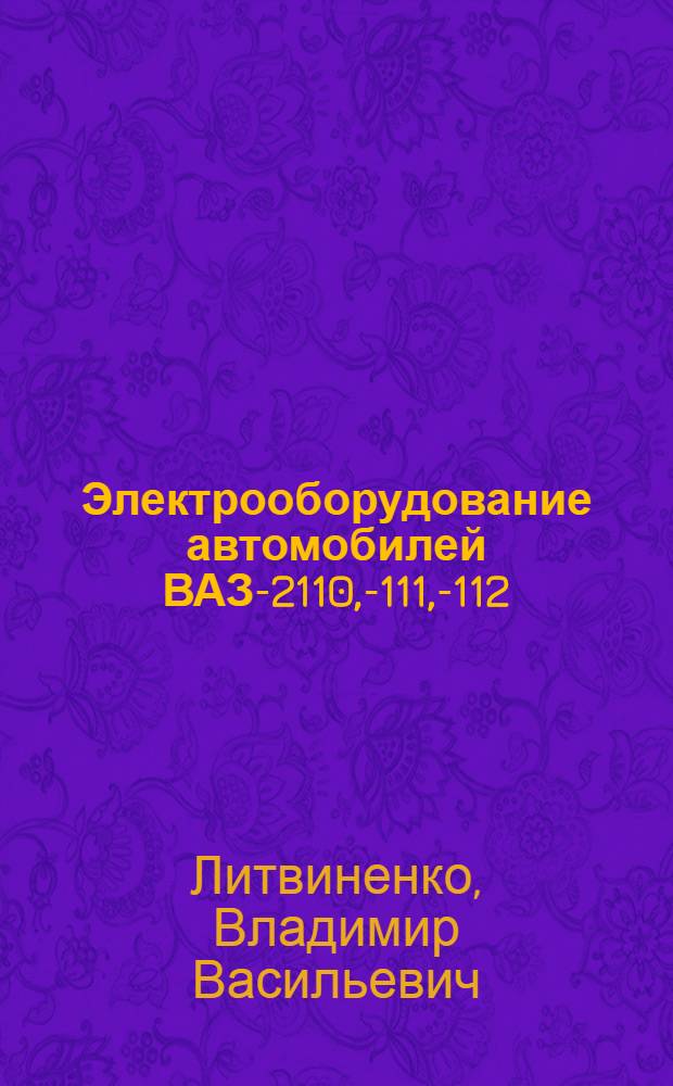 Электрооборудование автомобилей ВАЗ-2110, -2111, -2112 : устройство, поиск и устранение неисправностей