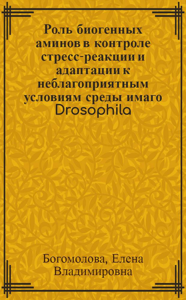 Роль биогенных аминов в контроле стресс-реакции и адаптации к неблагоприятным условиям среды имаго Drosophila: (генетико-физиолог. аспекты) : автореф. дис. на соиск. учен. степ. канд. биол. наук : специальность 03.00.15 <Генетика>