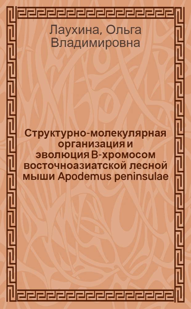 Структурно-молекулярная организация и эволюция B-хромосом восточноазиатской лесной мыши Apodemus peninsulae : автореф. дис. на соиск. учен. степ. канд. биол. наук : специальность 03.00.15 <Генетика>