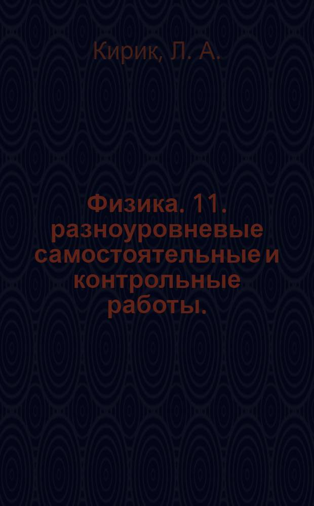 Физика. 11. разноуровневые самостоятельные и контрольные работы.
