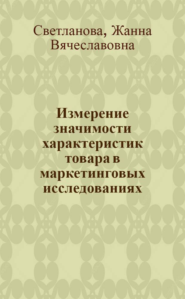 Измерение значимости характеристик товара в маркетинговых исследованиях : автореф. дис. на соиск. учен. степ. канд. экон. наук : специальность 08.00.05 <Экономика и упр. нар. хоз-вом>
