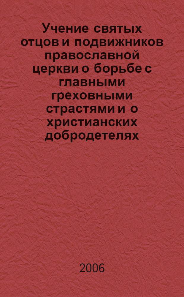 Учение святых отцов и подвижников православной церкви о борьбе с главными греховными страстями и о христианских добродетелях: любви, смирении, кротости, воздержании и целомудрии : в 2 ч. : Ч. 1-2