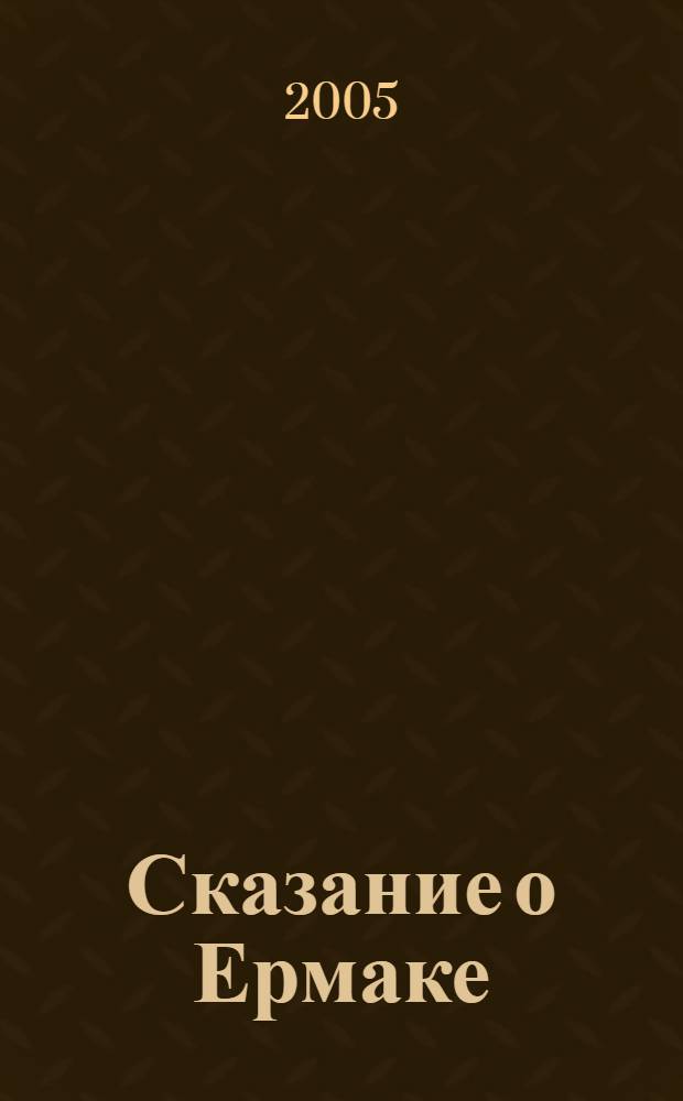 Сказание о Ермаке : исторический роман-версия