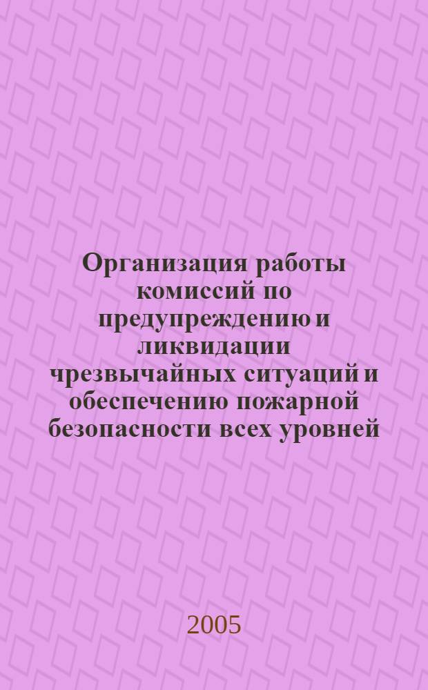 Организация работы комиссий по предупреждению и ликвидации чрезвычайных ситуаций и обеспечению пожарной безопасности всех уровней : учебно-методическое пособие