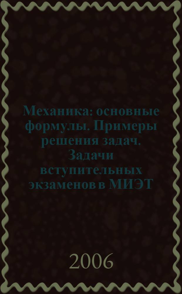 Механика : основные формулы. Примеры решения задач. Задачи вступительных экзаменов в МИЭТ : методическое пособие