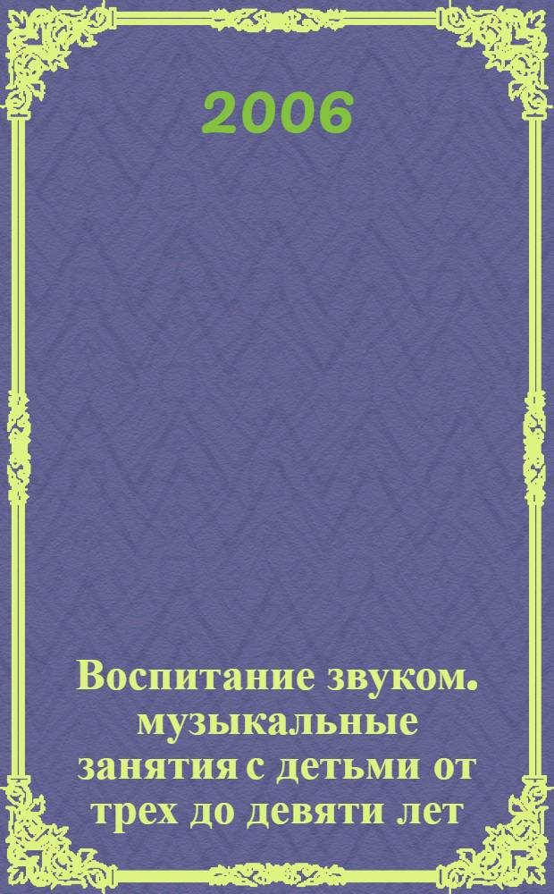 Воспитание звуком. музыкальные занятия с детьми от трех до девяти лет