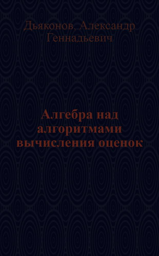 Алгебра над алгоритмами вычисления оценок : учебное пособие