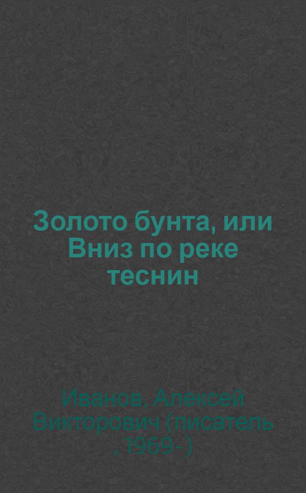 Золото бунта, или Вниз по реке теснин : роман