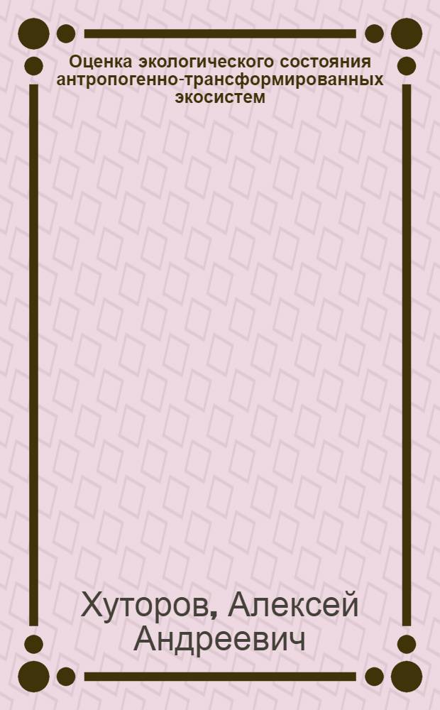 Оценка экологического состояния антропогенно-трансформированных экосистем : автореф. дис. на соиск. учен. степ. канд. геогр. наук : специальность 25.00.36 <Геоэкология>