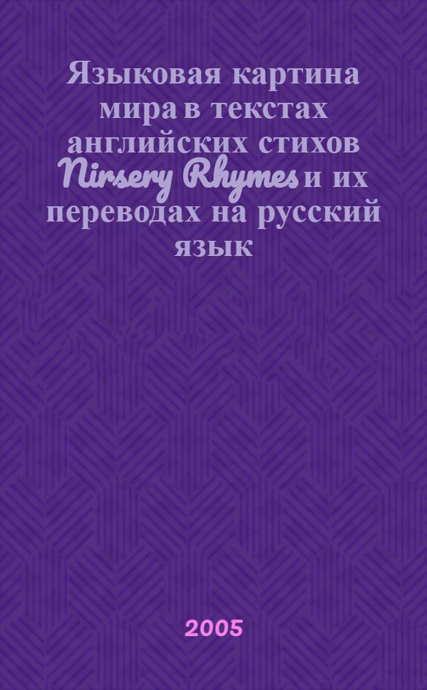 Языковая картина мира в текстах английских стихов Nirsery Rhymes и их переводах на русский язык : автореф. дис. на соиск. учен. степ. канд. филол. наук : специальность 10.02.20 <Сравнит.-ист., типол. и сопоставит. языкознание>