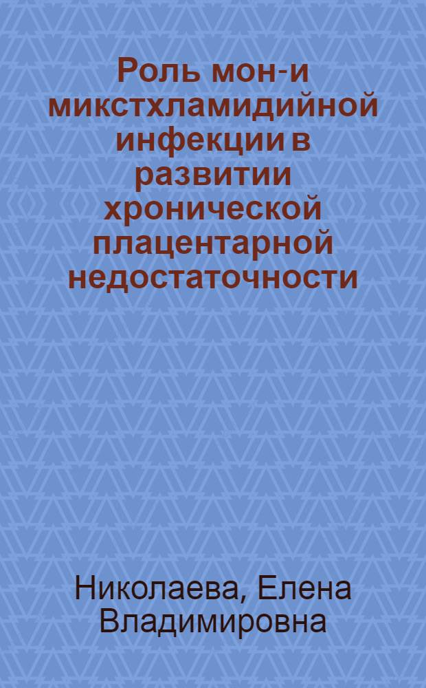 Роль моно- и микстхламидийной инфекции в развитии хронической плацентарной недостаточности : (Клинико-морфологическое исследование) : автореф. дис. на соиск. учен. степ. канд. мед. наук : специальность 14.00.01 <Акушерство и гинекология> ; специальность 03.00.25 <Гистология, цитология, клеточная биология>