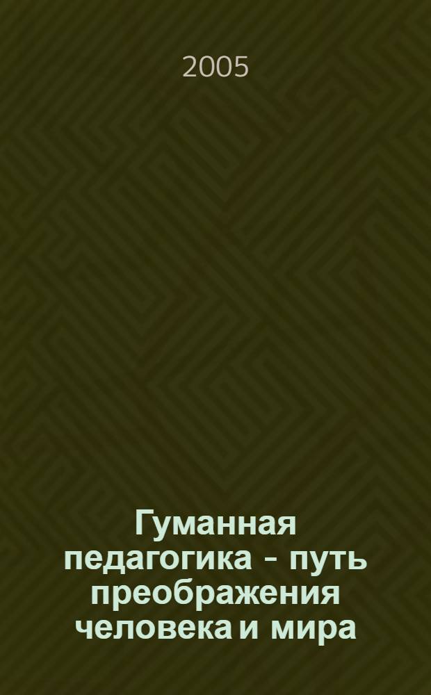 Гуманная педагогика - путь преображения человека и мира : материалы Педагогических Чтений по гуманной педагогике, 25 марта 2005 г., Владивосток
