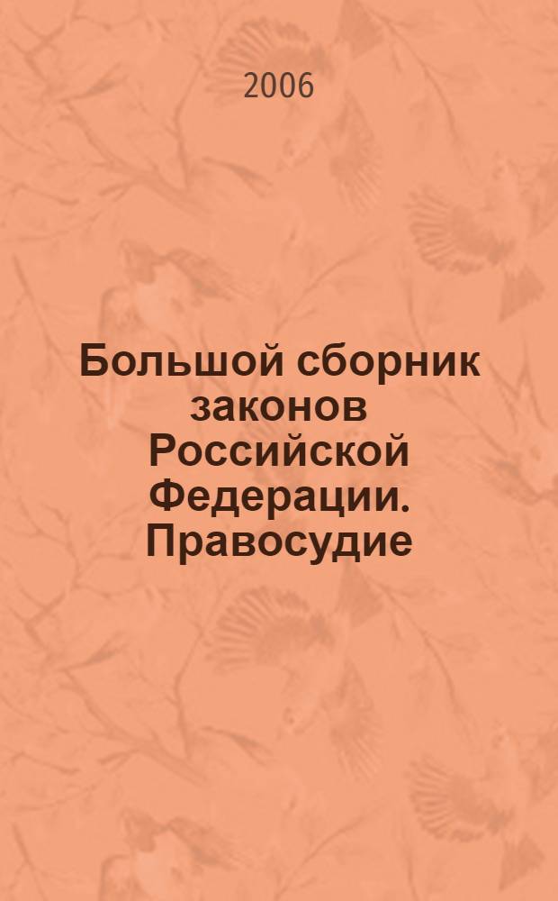 Большой сборник законов Российской Федерации. Правосудие : основные 6 кодексов и 36 законов РФ с последними изменениями и дополнениями