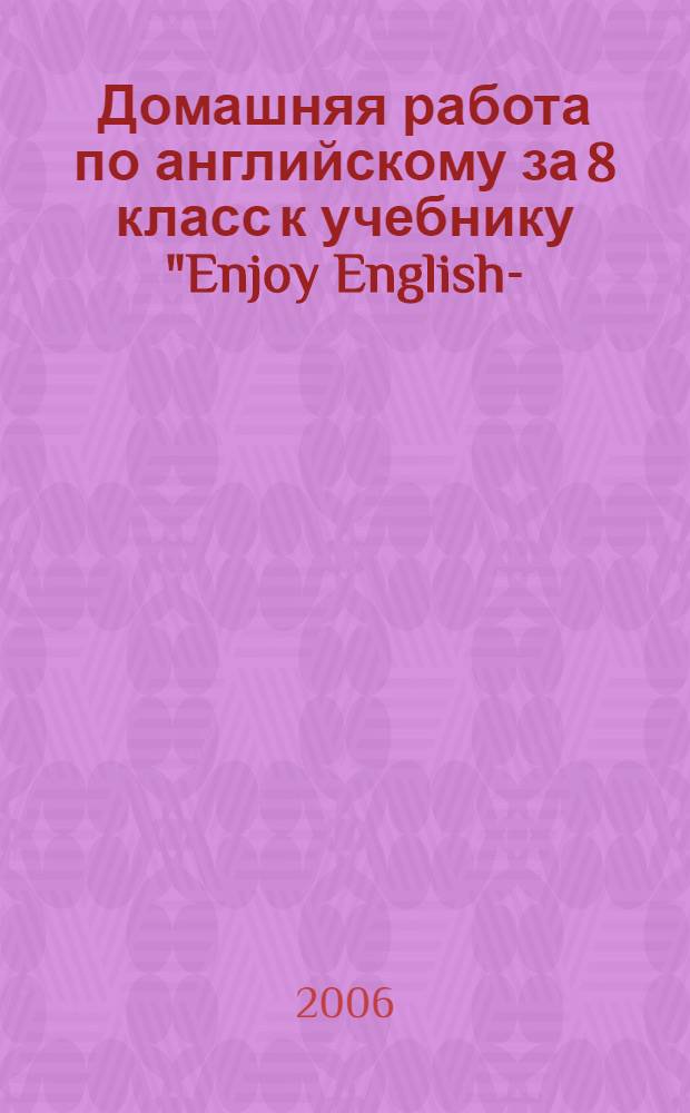 Домашняя работа по английскому за 8 класс к учебнику "Enjoy English -5: учебник англ. яз. для 8 кл. общеобраз. учрежд. при начале обучения с 1-2 класса/М.З. Биболетова, Н.Н. Трубанева. - Обнинск: Титул, 2004" : учебно-методическое пособие