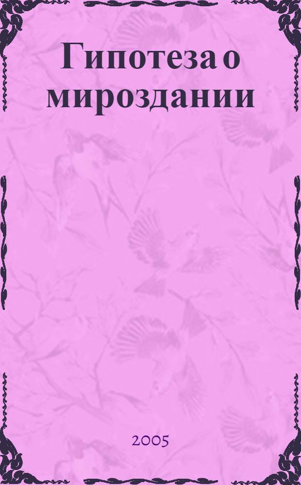 Гипотеза о мироздании : почти что сказка. Почти быль