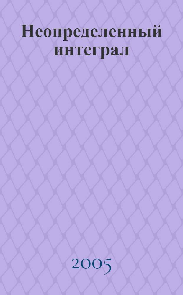 Неопределенный интеграл : учебное пособие