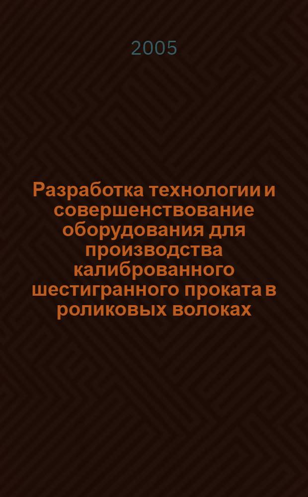 Разработка технологии и совершенствование оборудования для производства калиброванного шестигранного проката в роликовых волоках : автореф. дис. на соиск. учен. степ. канд. техн. наук : специальность 05.03.05 <Технологии и машины обраб. давлением>