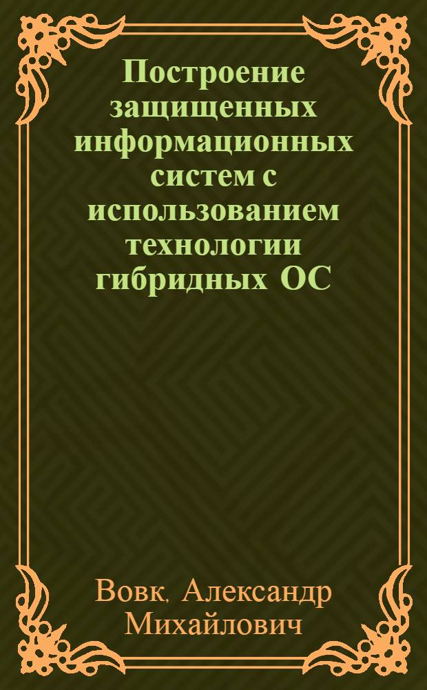 Построение защищенных информационных систем с использованием технологии гибридных ОС : автореф. дис. на соиск. учен. степ. канд. техн. наук : специальность 05.13.19 <Методы и системы защиты информ., информ. безопасность>