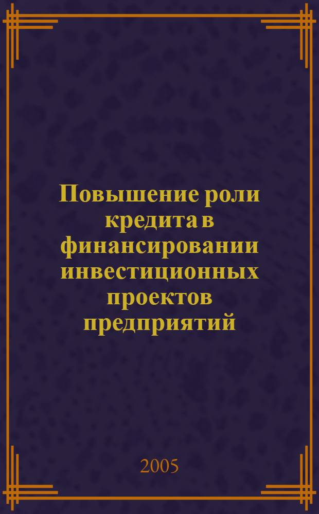 Повышение роли кредита в финансировании инвестиционных проектов предприятий : автореф. дис. на соиск. учен. степ. канд. экон. наук : специальность 08.00.10 <Финансы, денеж. обращение и кредит>