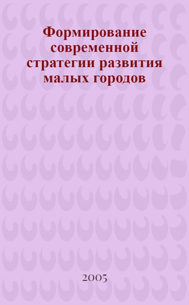 Формирование современной стратегии развития малых городов : автореф. дис. на соиск. учен. степ. д-ра экон. наук : специальность 08.00.05 <Экономика и упр. нар. хоз-вом>